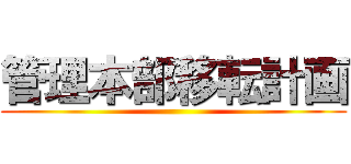 管理本部移転計画 ()