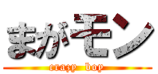 まがモン (crazy  boy)