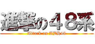 進撃の４８系 (Attack on ABH48)