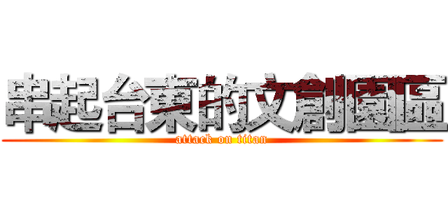 串起台東的文創園區 (attack on titan)