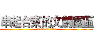 串起台東的文創園區 (attack on titan)