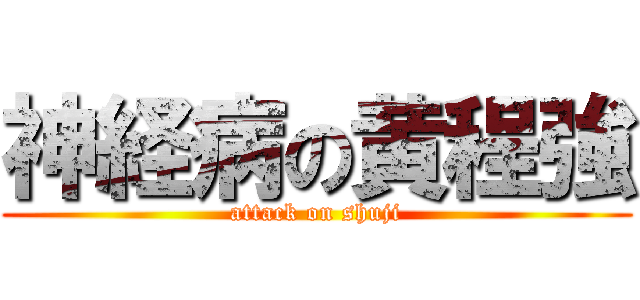 神経病の黄程強 (attack on shuji)