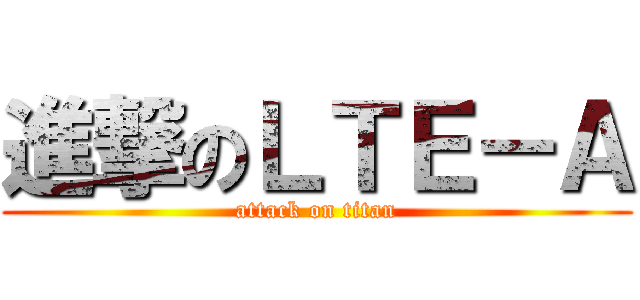 進撃のＬＴＥ－Ａ (attack on titan)