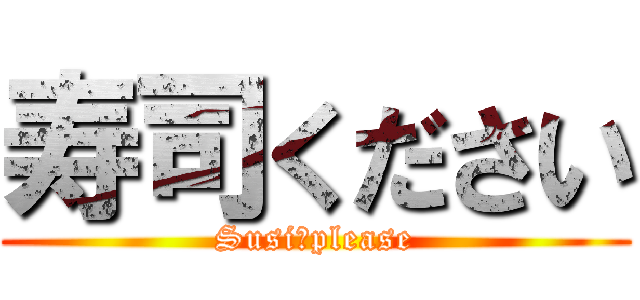 寿司ください (Susi　please)