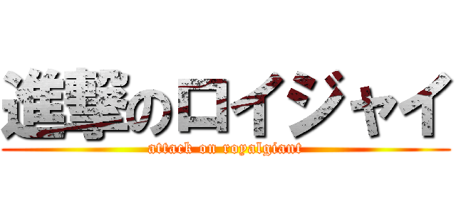 進撃のロイジャイ (attack on royalgiant)