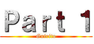 Ｐａｒｔ １ (Guirito)