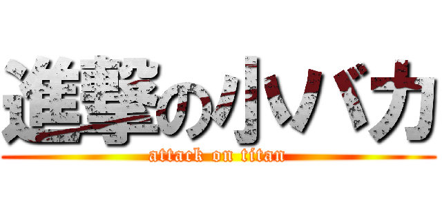 進撃の小バカ (attack on titan)