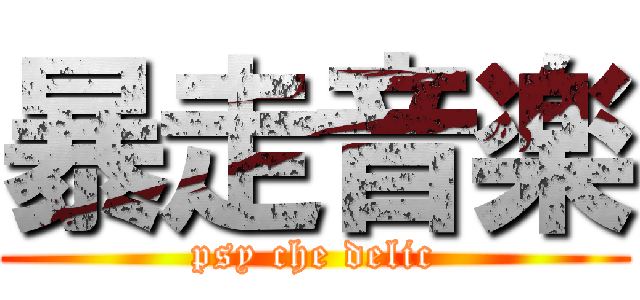 暴走音楽 (psy che delic)