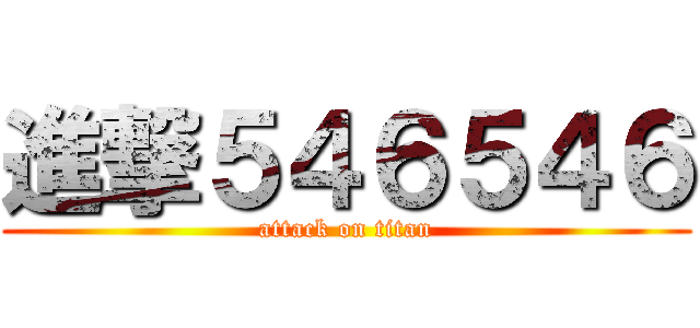 進撃５４６５４６ (attack on titan)