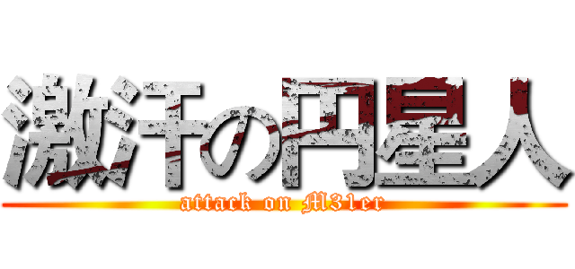 激汗の円星人 (attack on M31er)