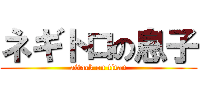 ネギトロの息子 (attack on titan)