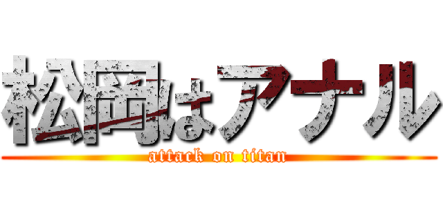 松岡はアナル (attack on titan)