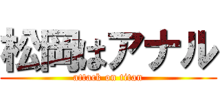 松岡はアナル (attack on titan)