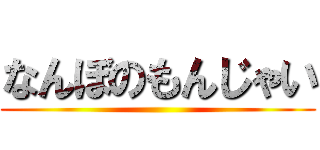 なんぼのもんじゃい ()