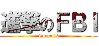 進撃のＦＢＩ (Toma is)