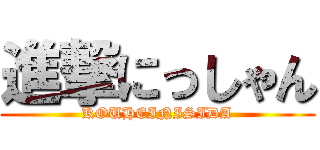 進撃にっしゃん (KOUHEINISIDA)