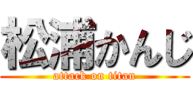 松浦かんじ (attack on titan)