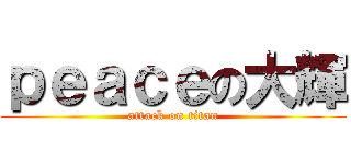 ｐｅａｃｅの大輝 (attack on titan)