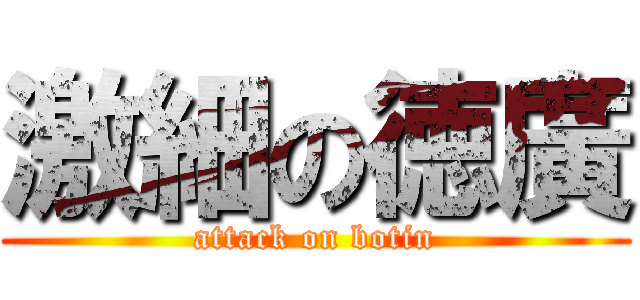 激細の徳廣 (attack on botin)