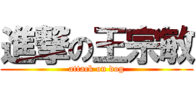 進撃の王宗敏 (attack on dog)