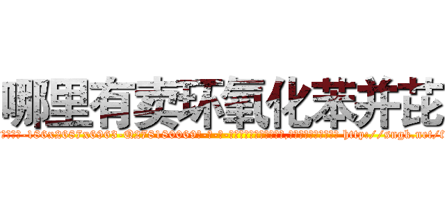 哪里有卖环氧化苯并芘 (哪里有卖环氧化苯并芘【电-186x2687x6963-Q278180069元-吉-药-业】我们做的是长期生意,靠的是老客户长期支持 http://sngk.net/fK2d4l
)