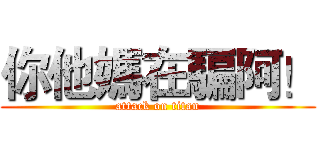 你他媽在騙阿！ (attack on titan)