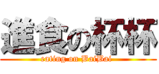 進食の杯杯 (eating on BaiBai )