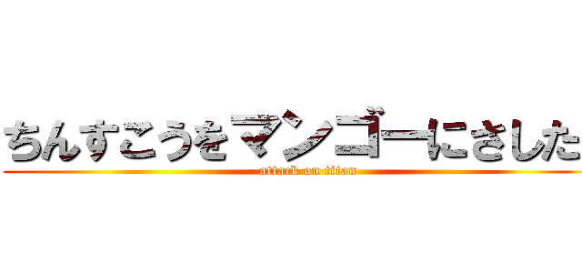 ちんすこうをマンゴーにさしたい (attack on titan)