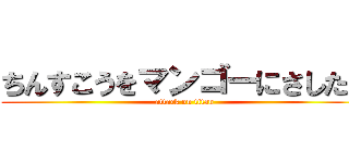 ちんすこうをマンゴーにさしたい (attack on titan)