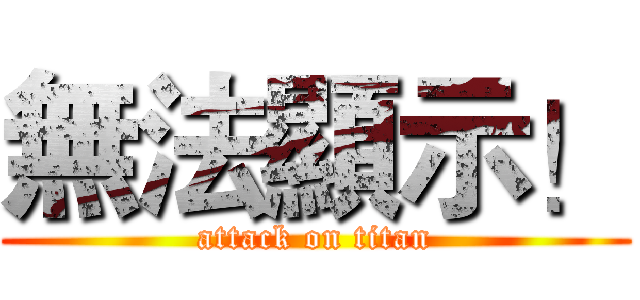 無法顯示！ (attack on titan)