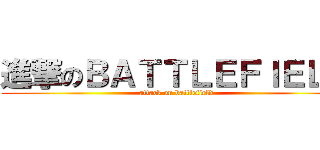 進撃のＢＡＴＴＬＥＦＩＥＬＤ (attack on battlefield)
