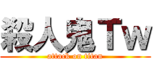 殺人鬼Ｔｗ (attack on titan)