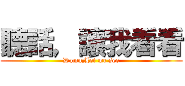 聽話，讓我看看 (Damn,Let me see)