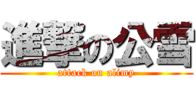 進撃の公雪 (attack on alimy)