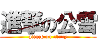 進撃の公雪 (attack on alimy)