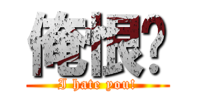 俺恨你 (I hate you!)