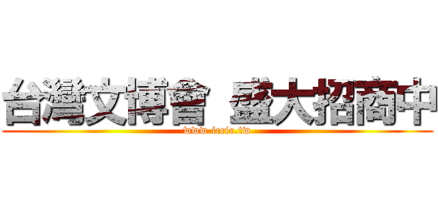 台灣文博會 盛大招商中 (www.iccie.tw)