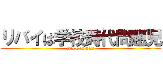 リバイは学校時代問題児 (attack on titan)