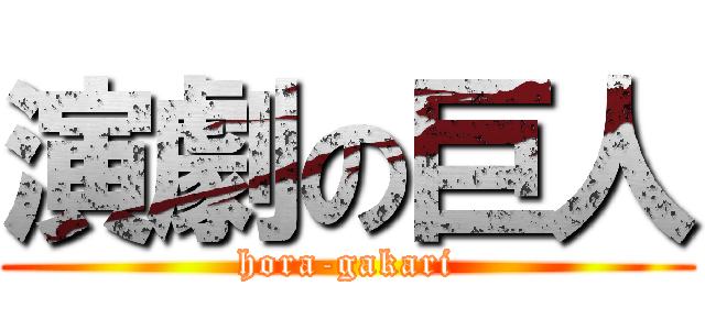 演劇の巨人 (hora-gakari)