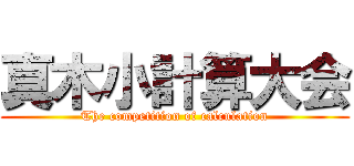 真木小計算大会 (The competition of calculation)