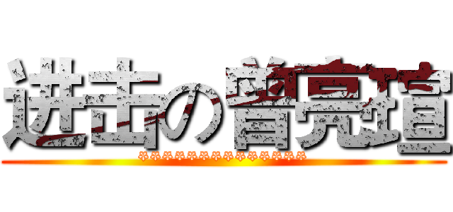 进击の曾亮瑄 (**************)