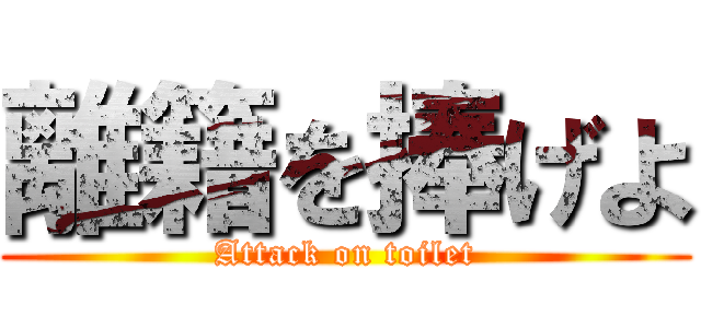 離籍を捧げよ (Attack on toilet)