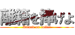 離籍を捧げよ (Attack on toilet)