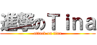 進撃のＴｉｎａ (attack on tina)