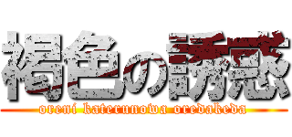 褐色の誘惑 (oreni katerunowa oredakeda)
