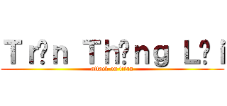 Ｔｒầｎ Ｔｈắｎｇ Ｌợｉ (attack on titan)