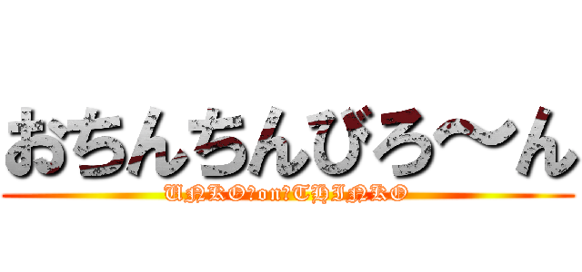 おちんちんびろ～ん (UNKO　on　THINKO)