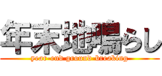 年末地鳴らし (year-end ground-breaking)