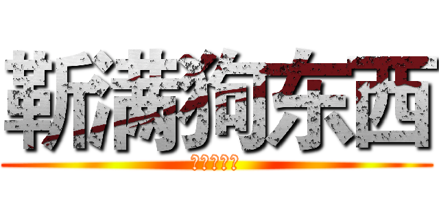 靳满狗东西 (开心狗东西)