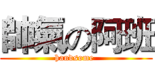 帥氣の阿班 (handsome )